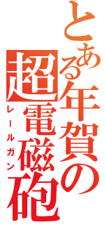 とある年賀の超電磁砲（レールガン）