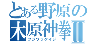 とある野原の木原神拳Ⅱ（フジワラケイジ）