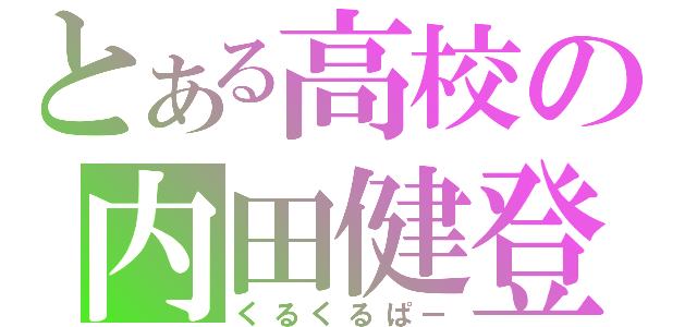 とある高校の内田健登（くるくるぱー）