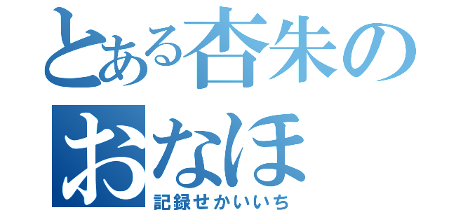 とある杏朱のおなほ（記録せかいいち）