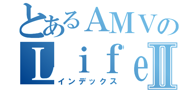 とあるＡＭＶのＬｉｆｅⅡ（インデックス）