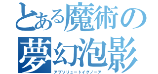 とある魔術の夢幻泡影（アブソリュートイグノーア）