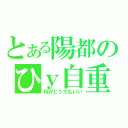 とある陽都のひｙ自重（何かどうでもいい）