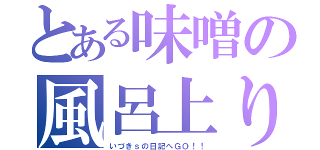 とある味噌の風呂上り（いづきｓの日記へＧＯ！！）