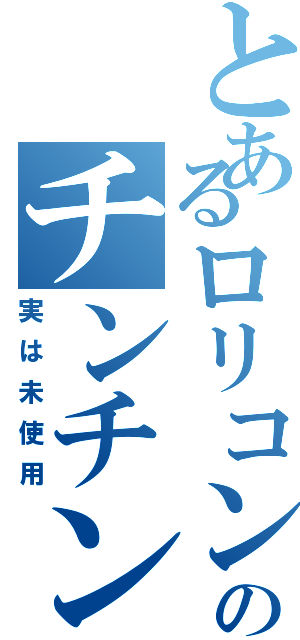 とあるロリコンのチンチン（実は未使用）