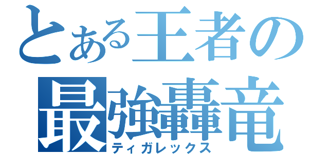 とある王者の最強轟竜（ティガレックス）