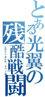 とある光翼の残酷戦闘機（エヴァッカニア・ドゥーム）