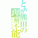 とある熊田の理解不能（わからんなあ）