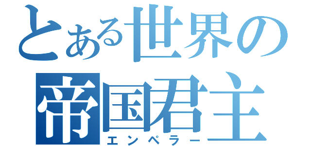 とある世界の帝国君主（エンペラー）