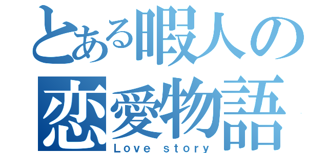 とある暇人の恋愛物語（Ｌｏｖｅ ｓｔｏｒｙ）