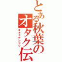 とある秋葉のオタク伝説（オタクデンセツ）