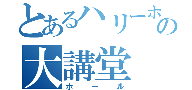 とあるハリーホッターとの大講堂（ホール）