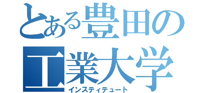 とある豊田の工業大学（インスティテュート）