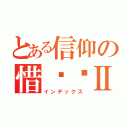 とある信仰の惜缘阁Ⅱ（インデックス）