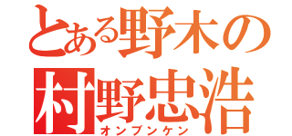 とある野木の村野忠浩（オンブンケン）