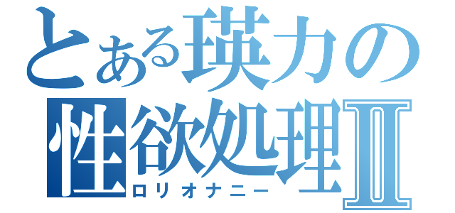 とある瑛力の性欲処理Ⅱ（ロリオナニー）