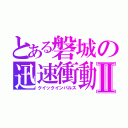 とある磐城の迅速衝動Ⅱ（クイックインパルス）