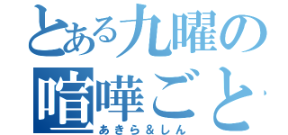 とある九曜の喧嘩ごと（あきら＆しん）