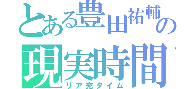 とある豊田祐輔の現実時間（リア充タイム）