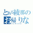 とある綾那のお帰りなさい（インデックス）