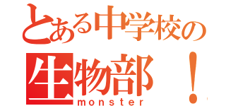 とある中学校の生物部！（ｍｏｎｓｔｅｒ）