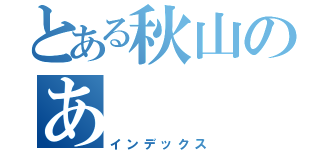 とある秋山のあ（インデックス）