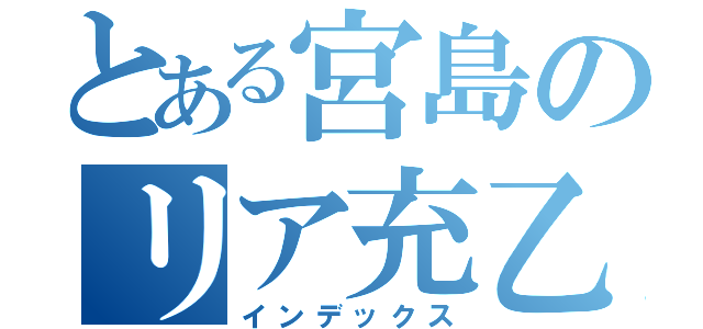 とある宮島のリア充乙（インデックス）