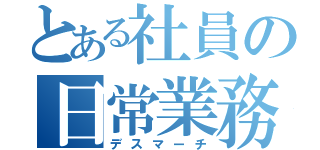 とある社員の日常業務（デスマーチ）