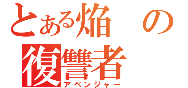 とある焔の復讐者（アベンジャー）