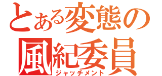 とある変態の風紀委員（ジャッチメント）