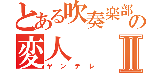 とある吹奏楽部の変人Ⅱ（ヤンデレ）