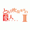 とある吹奏楽部の変人Ⅱ（ヤンデレ）