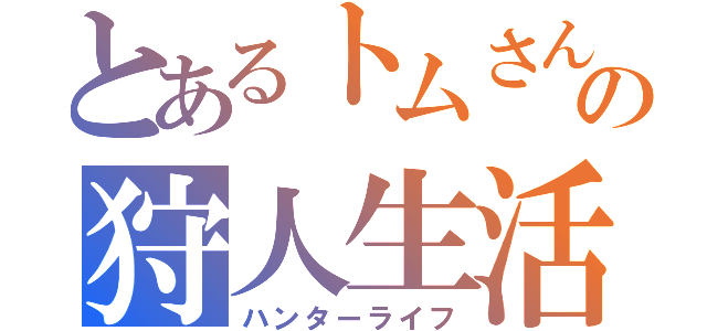 とあるトムさんの狩人生活（ハンターライフ）