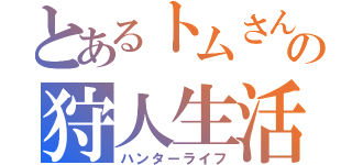 とあるトムさんの狩人生活（ハンターライフ）