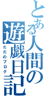 とある人間の遊戯日記（ただのブログ）