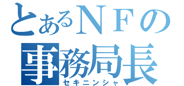 とあるＮＦの事務局長（セキニンシャ）