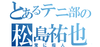 とあるテニ部の松島祐也（常に暇人）