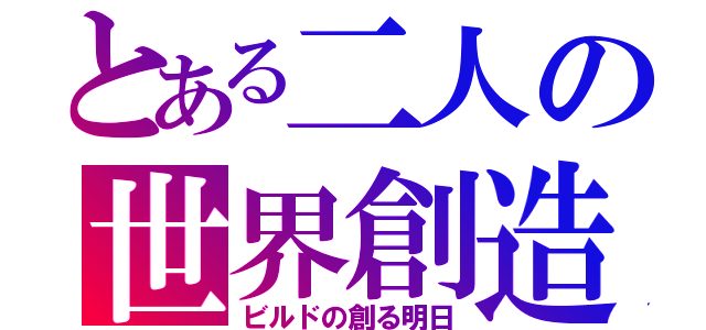 とある二人の世界創造（ビルドの創る明日）