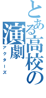 とある高校の演劇（アクターズ）