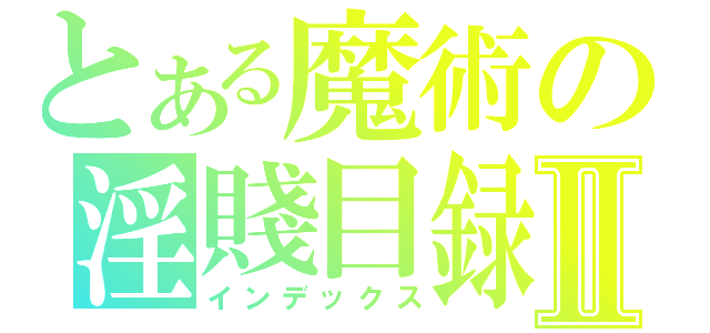 とある魔術の淫賤目録Ⅱ（インデックス）