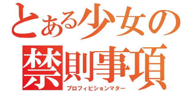 とある少女の禁則事項（プロフィビションマター）