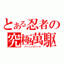 とある忍者の究極萬駆（ バーニングハート）