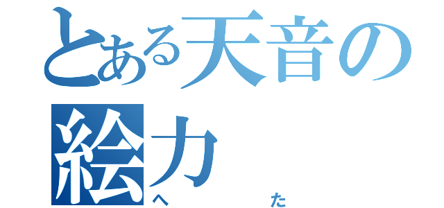 とある天音の絵力（へた）