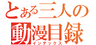 とある三人の動漫目録（インデックス）