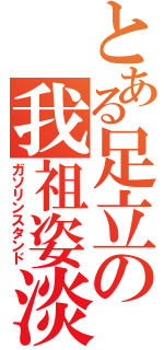 とある足立の我祖姿淡（ガソリンスタンド）