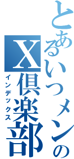 とあるいつメンののＸ倶楽部（インデックス）