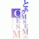 とあるＭＳＥＭのＣＥＳＭ（Ｊｅｒｅｍｙ）