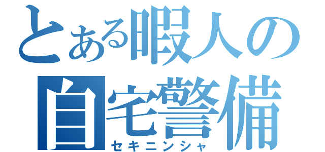 とある暇人の自宅警備（セキニンシャ）