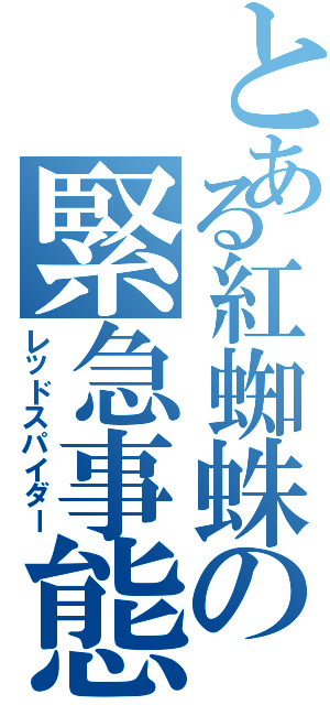 とある紅蜘蛛の緊急事態（レッドスパイダー）