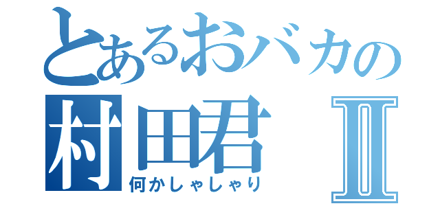 とあるおバカの村田君Ⅱ（何かしゃしゃり）